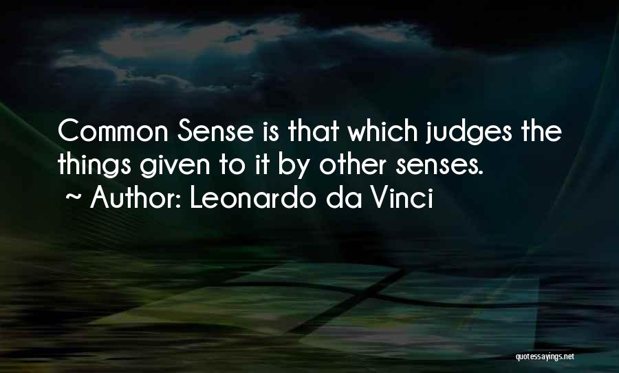 Leonardo Da Vinci Quotes: Common Sense Is That Which Judges The Things Given To It By Other Senses.