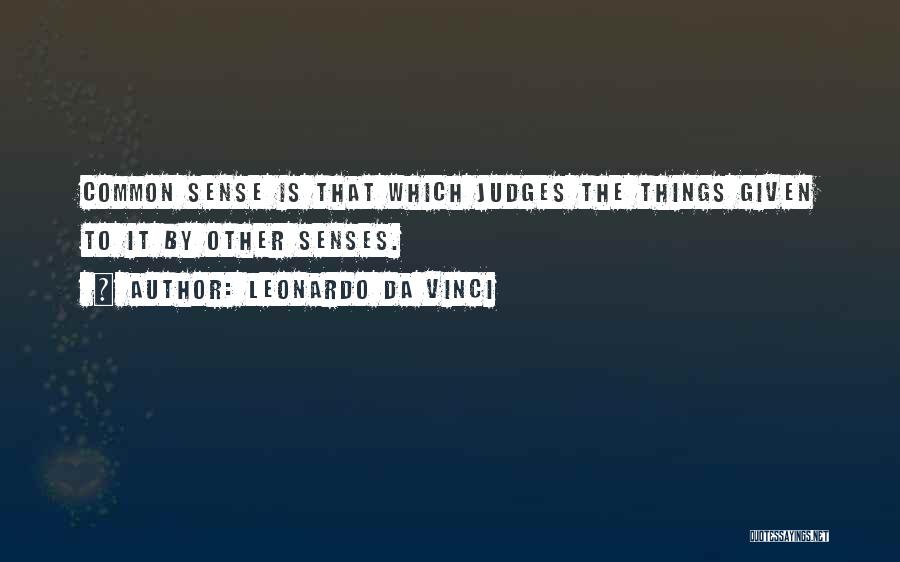 Leonardo Da Vinci Quotes: Common Sense Is That Which Judges The Things Given To It By Other Senses.