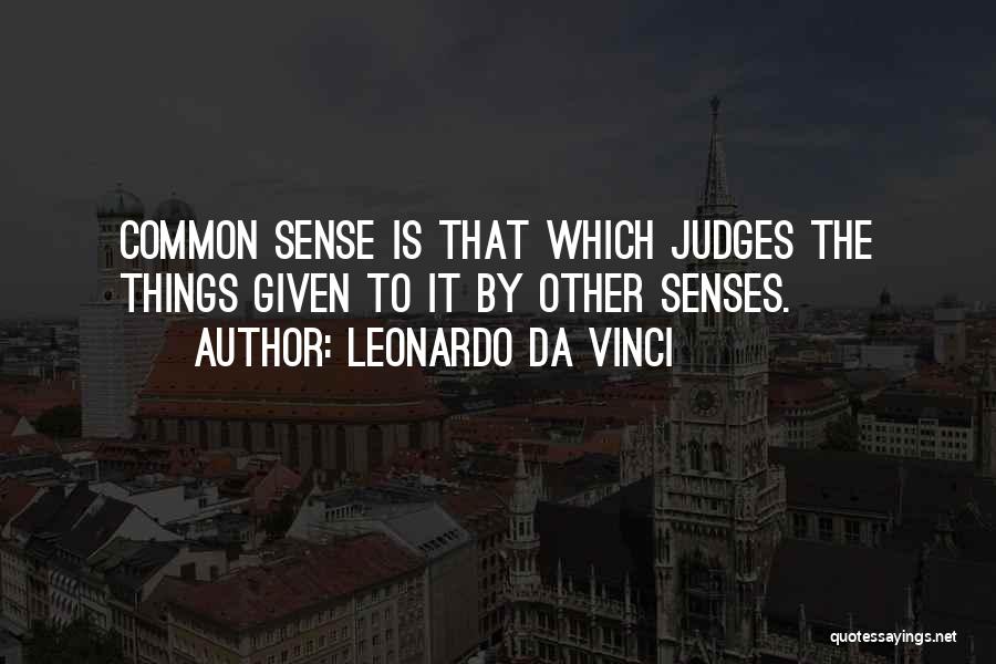 Leonardo Da Vinci Quotes: Common Sense Is That Which Judges The Things Given To It By Other Senses.
