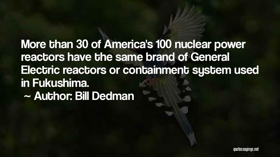 Bill Dedman Quotes: More Than 30 Of America's 100 Nuclear Power Reactors Have The Same Brand Of General Electric Reactors Or Containment System