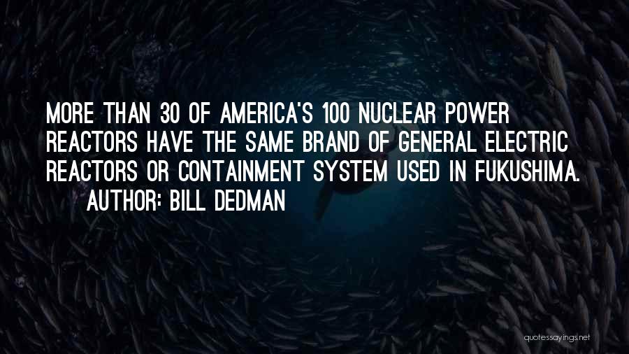 Bill Dedman Quotes: More Than 30 Of America's 100 Nuclear Power Reactors Have The Same Brand Of General Electric Reactors Or Containment System