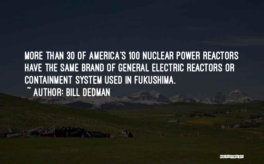 Bill Dedman Quotes: More Than 30 Of America's 100 Nuclear Power Reactors Have The Same Brand Of General Electric Reactors Or Containment System