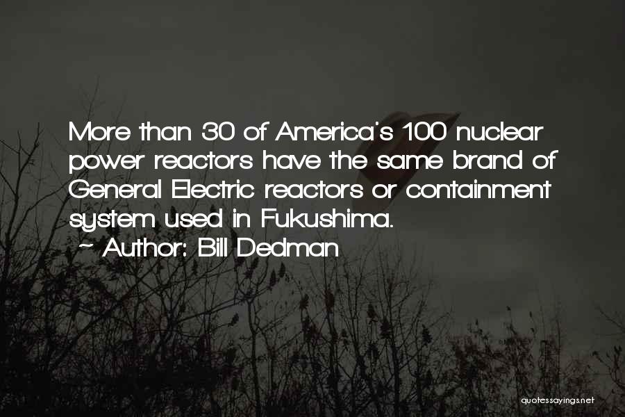 Bill Dedman Quotes: More Than 30 Of America's 100 Nuclear Power Reactors Have The Same Brand Of General Electric Reactors Or Containment System