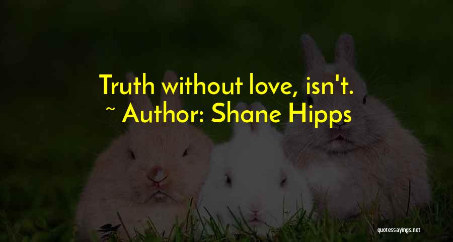 Shane Hipps Quotes: Truth Without Love, Isn't.
