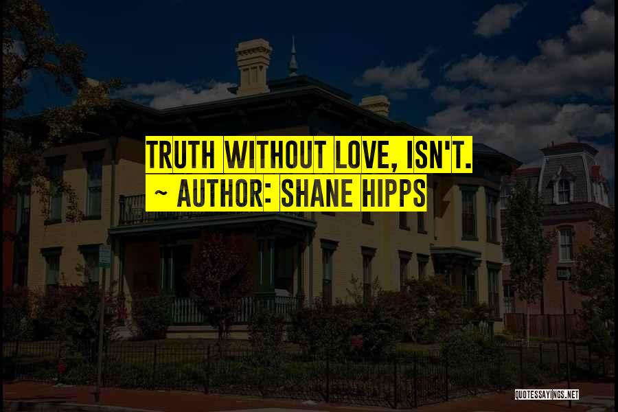 Shane Hipps Quotes: Truth Without Love, Isn't.