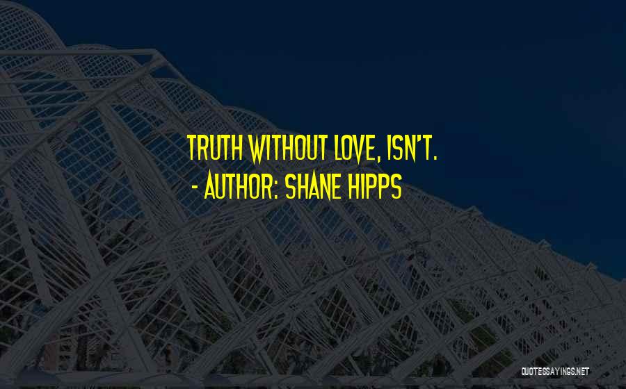 Shane Hipps Quotes: Truth Without Love, Isn't.
