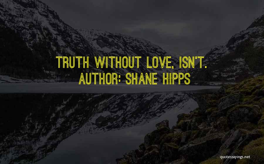 Shane Hipps Quotes: Truth Without Love, Isn't.