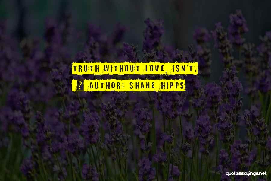 Shane Hipps Quotes: Truth Without Love, Isn't.
