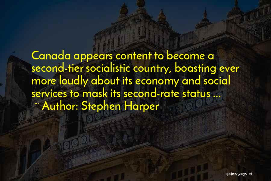 Stephen Harper Quotes: Canada Appears Content To Become A Second-tier Socialistic Country, Boasting Ever More Loudly About Its Economy And Social Services To