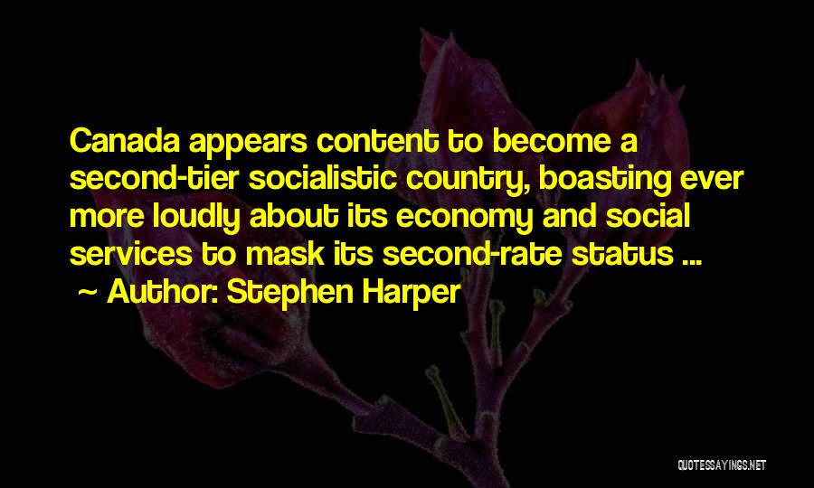 Stephen Harper Quotes: Canada Appears Content To Become A Second-tier Socialistic Country, Boasting Ever More Loudly About Its Economy And Social Services To