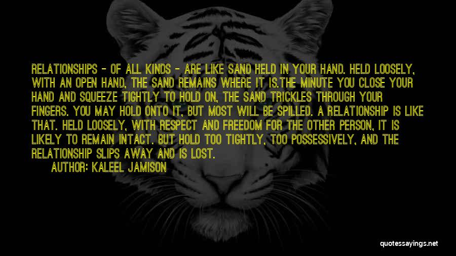 Kaleel Jamison Quotes: Relationships - Of All Kinds - Are Like Sand Held In Your Hand. Held Loosely, With An Open Hand, The