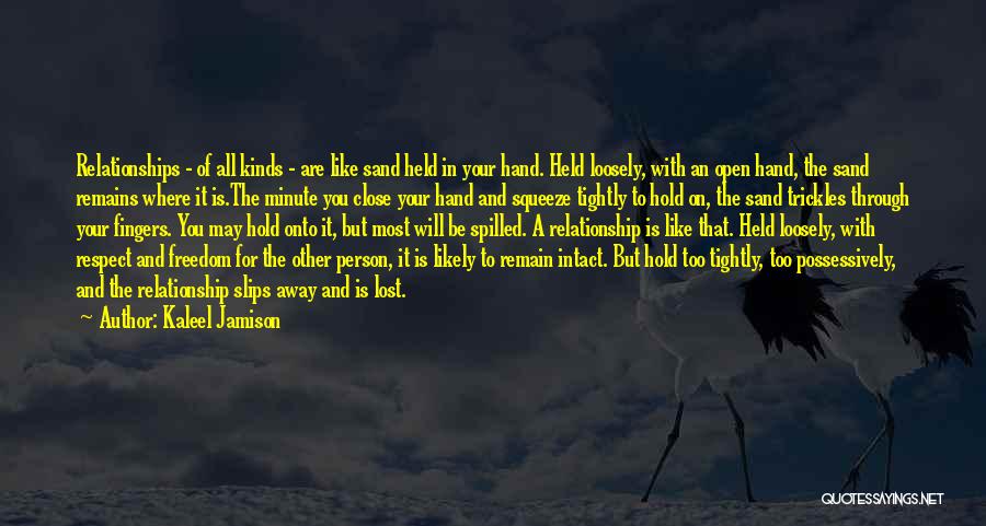 Kaleel Jamison Quotes: Relationships - Of All Kinds - Are Like Sand Held In Your Hand. Held Loosely, With An Open Hand, The