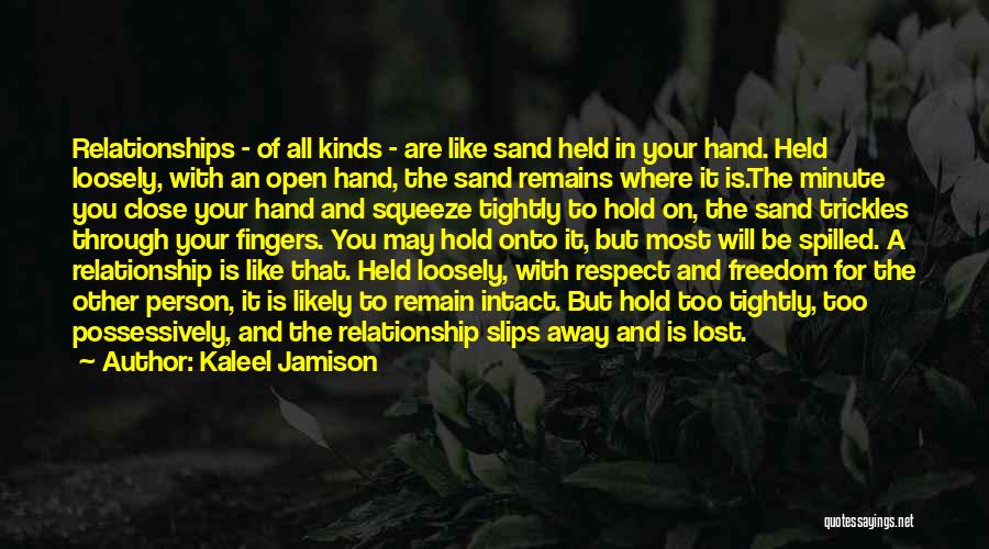 Kaleel Jamison Quotes: Relationships - Of All Kinds - Are Like Sand Held In Your Hand. Held Loosely, With An Open Hand, The