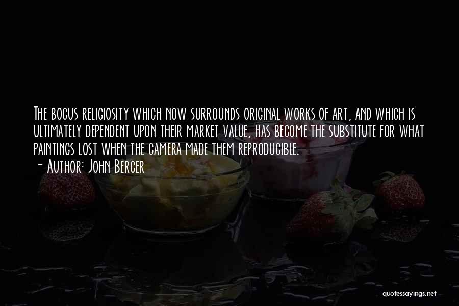 John Berger Quotes: The Bogus Religiosity Which Now Surrounds Original Works Of Art, And Which Is Ultimately Dependent Upon Their Market Value, Has