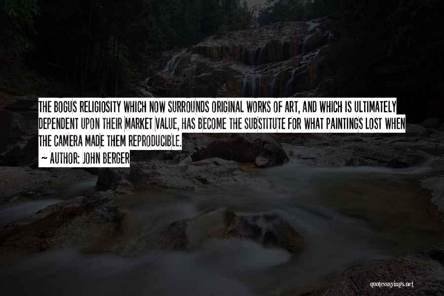 John Berger Quotes: The Bogus Religiosity Which Now Surrounds Original Works Of Art, And Which Is Ultimately Dependent Upon Their Market Value, Has