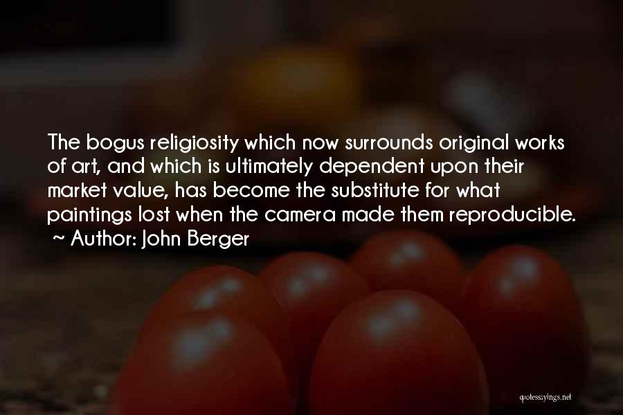 John Berger Quotes: The Bogus Religiosity Which Now Surrounds Original Works Of Art, And Which Is Ultimately Dependent Upon Their Market Value, Has