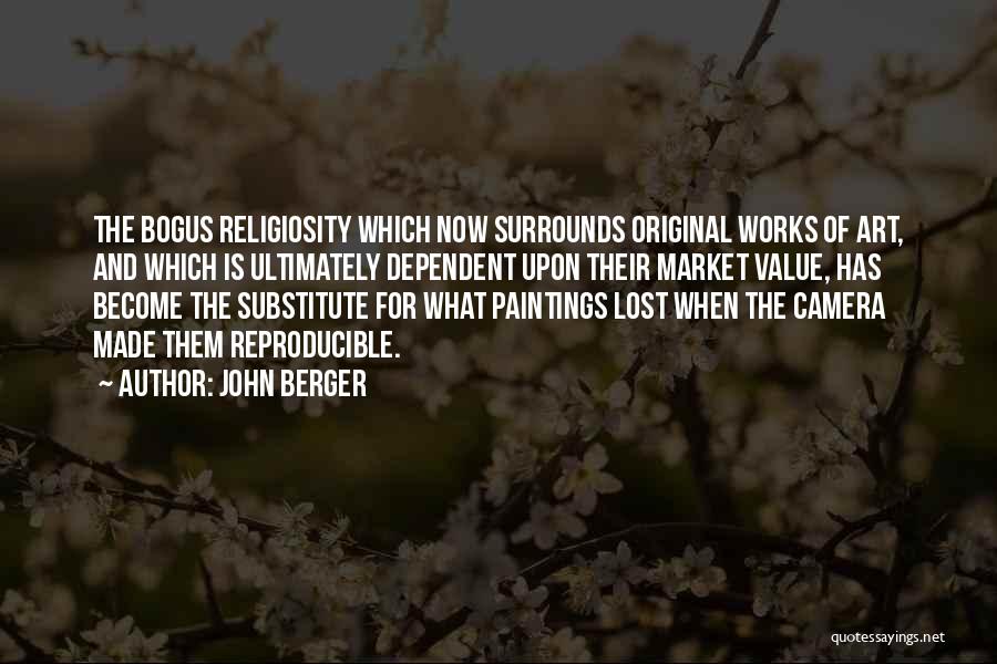 John Berger Quotes: The Bogus Religiosity Which Now Surrounds Original Works Of Art, And Which Is Ultimately Dependent Upon Their Market Value, Has