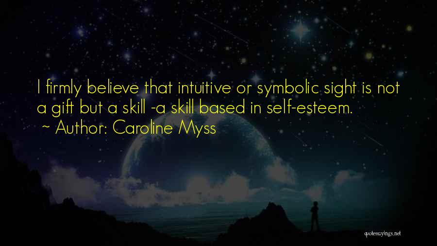 Caroline Myss Quotes: I Firmly Believe That Intuitive Or Symbolic Sight Is Not A Gift But A Skill -a Skill Based In Self-esteem.