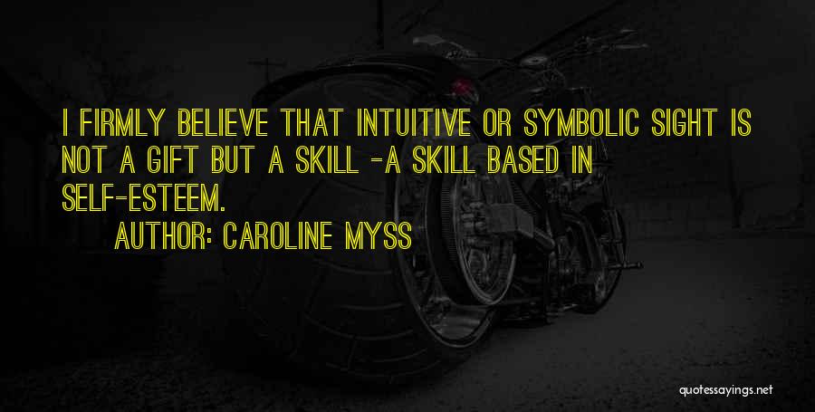 Caroline Myss Quotes: I Firmly Believe That Intuitive Or Symbolic Sight Is Not A Gift But A Skill -a Skill Based In Self-esteem.