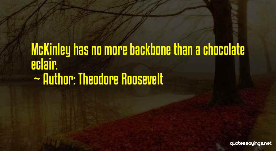 Theodore Roosevelt Quotes: Mckinley Has No More Backbone Than A Chocolate Eclair.