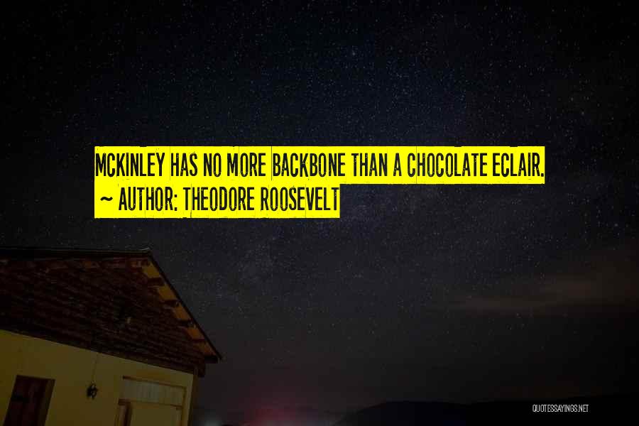 Theodore Roosevelt Quotes: Mckinley Has No More Backbone Than A Chocolate Eclair.