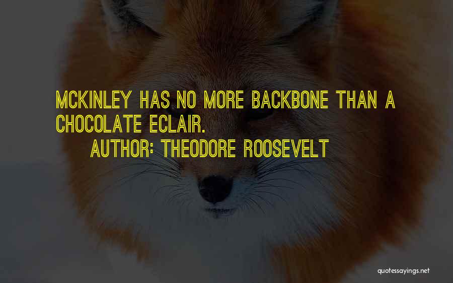 Theodore Roosevelt Quotes: Mckinley Has No More Backbone Than A Chocolate Eclair.