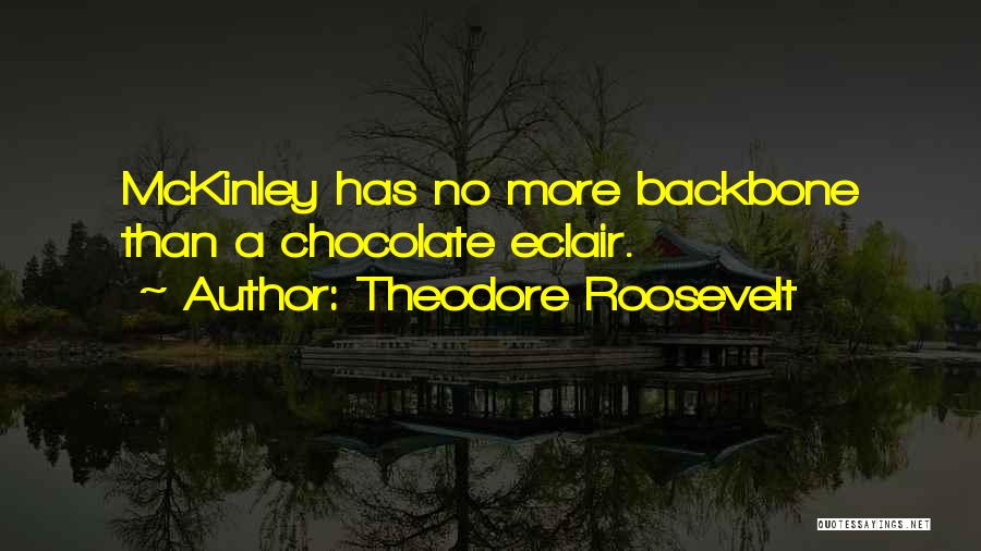 Theodore Roosevelt Quotes: Mckinley Has No More Backbone Than A Chocolate Eclair.