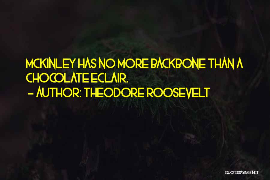 Theodore Roosevelt Quotes: Mckinley Has No More Backbone Than A Chocolate Eclair.