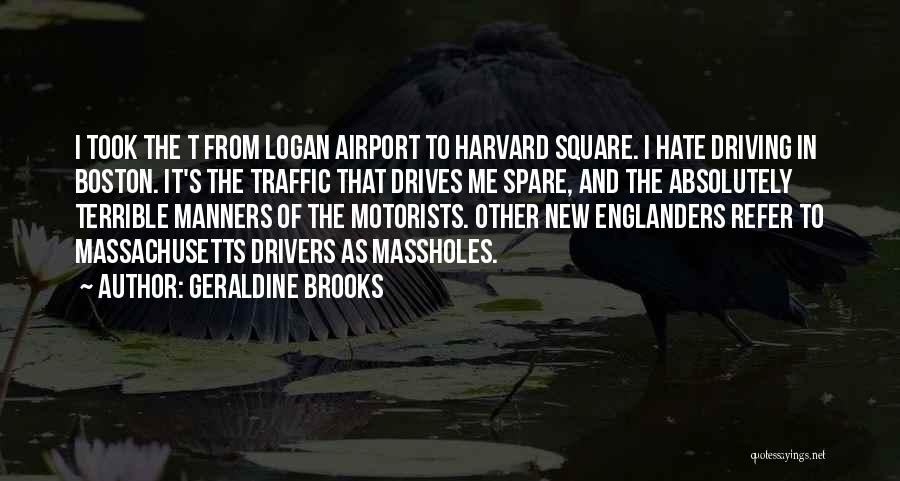 Geraldine Brooks Quotes: I Took The T From Logan Airport To Harvard Square. I Hate Driving In Boston. It's The Traffic That Drives