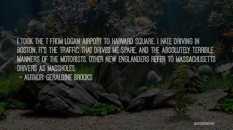 Geraldine Brooks Quotes: I Took The T From Logan Airport To Harvard Square. I Hate Driving In Boston. It's The Traffic That Drives