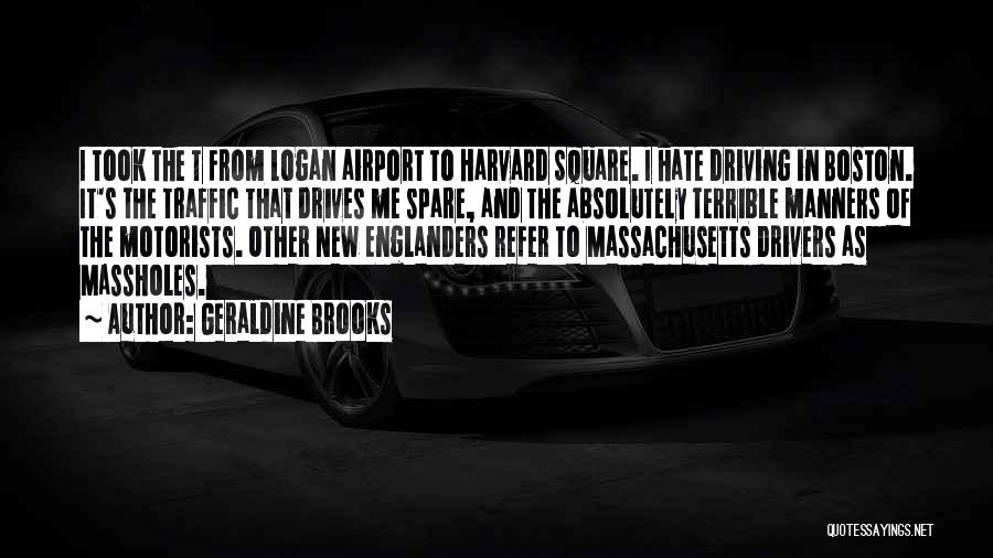 Geraldine Brooks Quotes: I Took The T From Logan Airport To Harvard Square. I Hate Driving In Boston. It's The Traffic That Drives