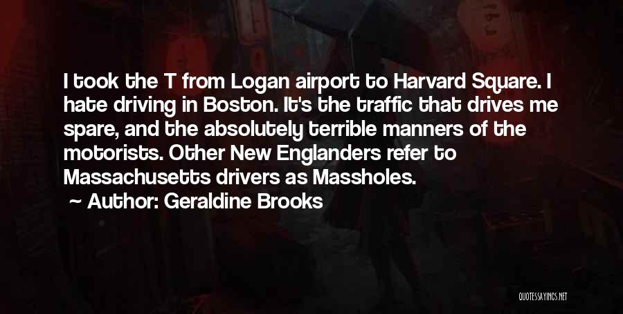 Geraldine Brooks Quotes: I Took The T From Logan Airport To Harvard Square. I Hate Driving In Boston. It's The Traffic That Drives