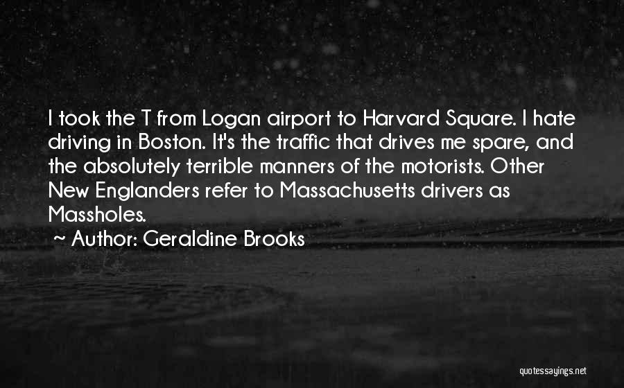 Geraldine Brooks Quotes: I Took The T From Logan Airport To Harvard Square. I Hate Driving In Boston. It's The Traffic That Drives