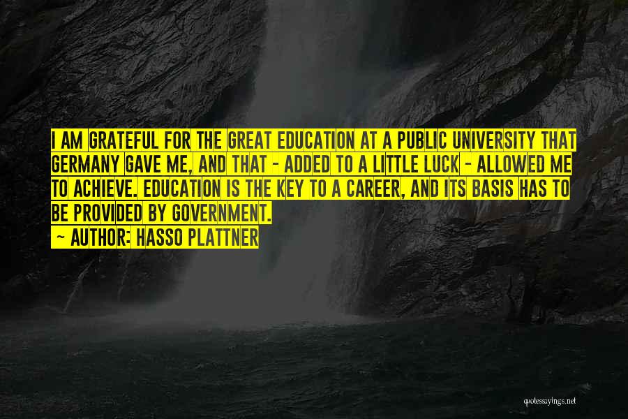 Hasso Plattner Quotes: I Am Grateful For The Great Education At A Public University That Germany Gave Me, And That - Added To