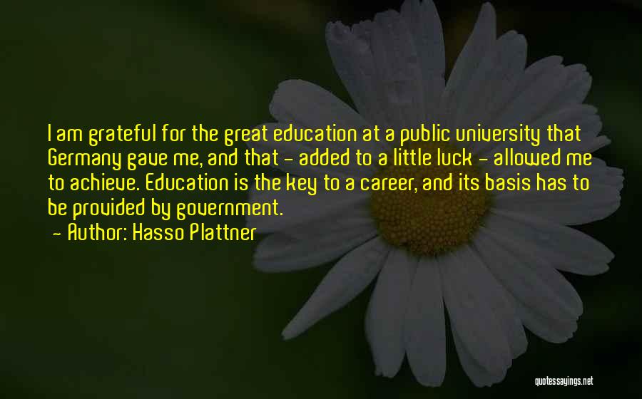 Hasso Plattner Quotes: I Am Grateful For The Great Education At A Public University That Germany Gave Me, And That - Added To