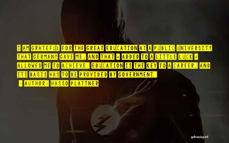 Hasso Plattner Quotes: I Am Grateful For The Great Education At A Public University That Germany Gave Me, And That - Added To