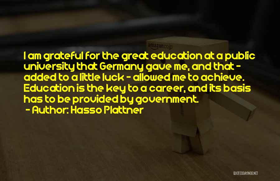 Hasso Plattner Quotes: I Am Grateful For The Great Education At A Public University That Germany Gave Me, And That - Added To