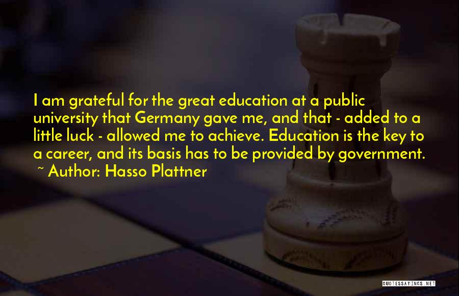 Hasso Plattner Quotes: I Am Grateful For The Great Education At A Public University That Germany Gave Me, And That - Added To