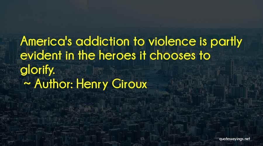 Henry Giroux Quotes: America's Addiction To Violence Is Partly Evident In The Heroes It Chooses To Glorify.