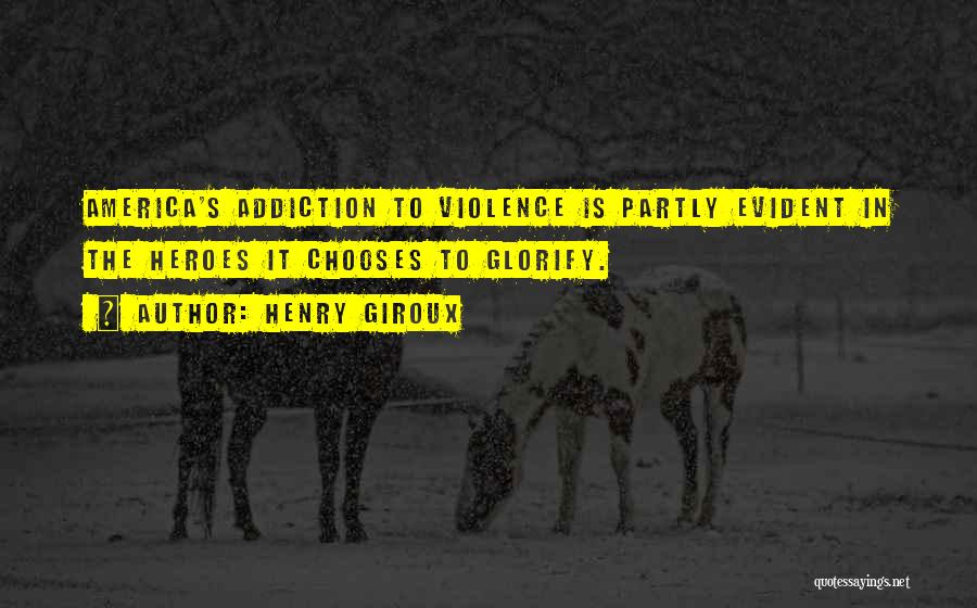 Henry Giroux Quotes: America's Addiction To Violence Is Partly Evident In The Heroes It Chooses To Glorify.