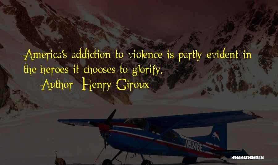 Henry Giroux Quotes: America's Addiction To Violence Is Partly Evident In The Heroes It Chooses To Glorify.