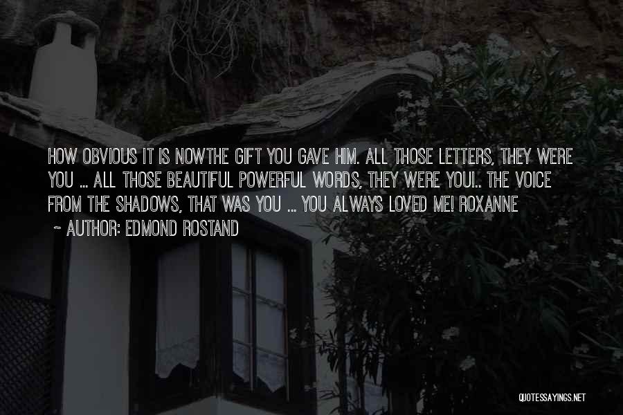 Edmond Rostand Quotes: How Obvious It Is Nowthe Gift You Gave Him. All Those Letters, They Were You ... All Those Beautiful Powerful
