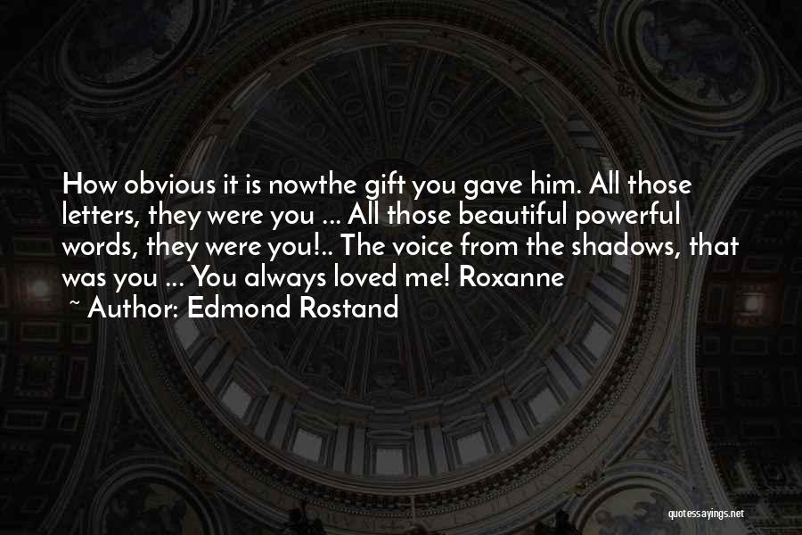 Edmond Rostand Quotes: How Obvious It Is Nowthe Gift You Gave Him. All Those Letters, They Were You ... All Those Beautiful Powerful