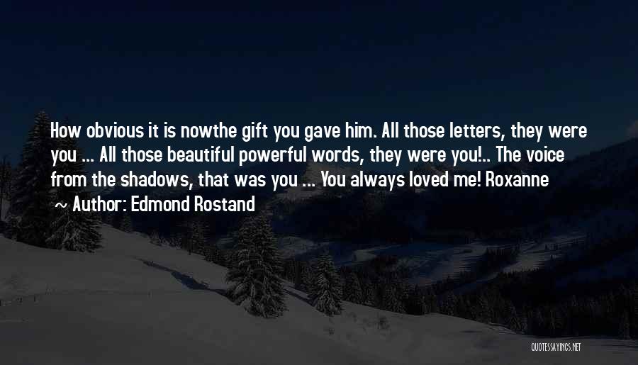 Edmond Rostand Quotes: How Obvious It Is Nowthe Gift You Gave Him. All Those Letters, They Were You ... All Those Beautiful Powerful