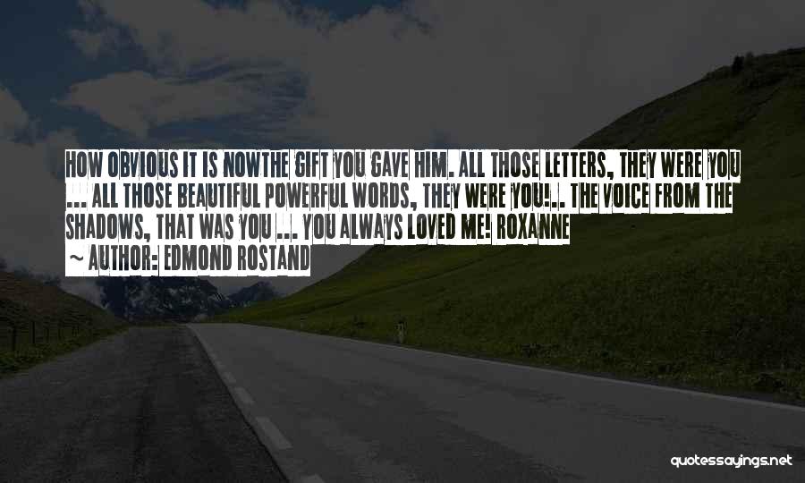 Edmond Rostand Quotes: How Obvious It Is Nowthe Gift You Gave Him. All Those Letters, They Were You ... All Those Beautiful Powerful