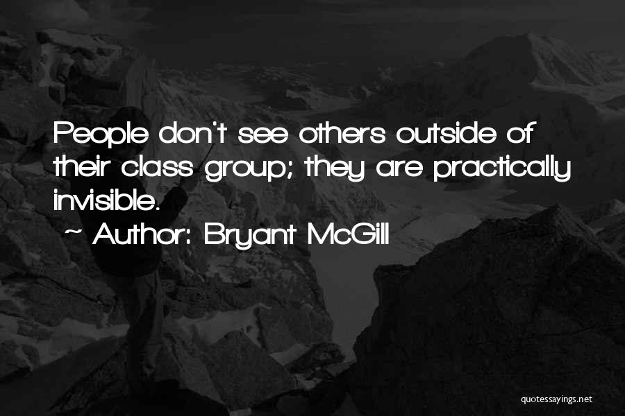 Bryant McGill Quotes: People Don't See Others Outside Of Their Class Group; They Are Practically Invisible.