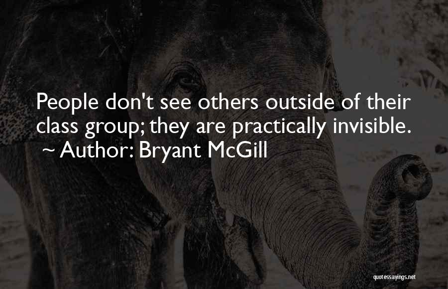 Bryant McGill Quotes: People Don't See Others Outside Of Their Class Group; They Are Practically Invisible.