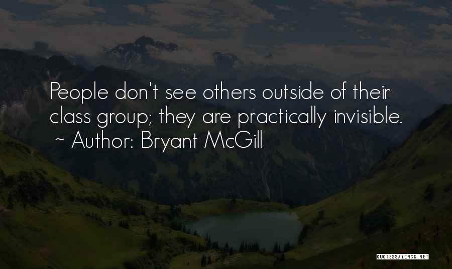 Bryant McGill Quotes: People Don't See Others Outside Of Their Class Group; They Are Practically Invisible.