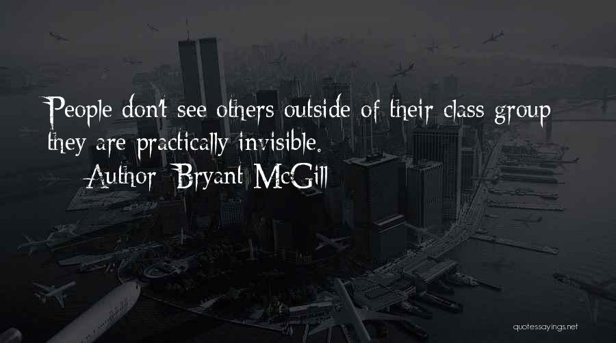 Bryant McGill Quotes: People Don't See Others Outside Of Their Class Group; They Are Practically Invisible.