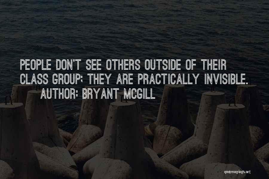 Bryant McGill Quotes: People Don't See Others Outside Of Their Class Group; They Are Practically Invisible.